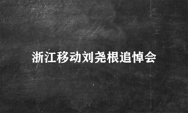 浙江移动刘尧根追悼会