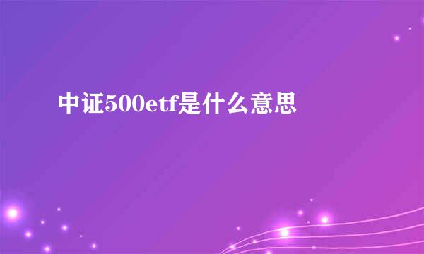 中证500etf是什么意思