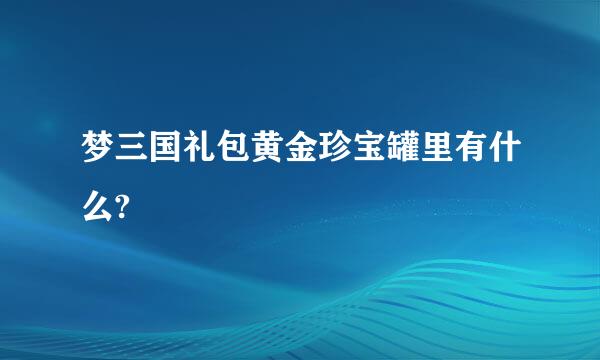 梦三国礼包黄金珍宝罐里有什么?