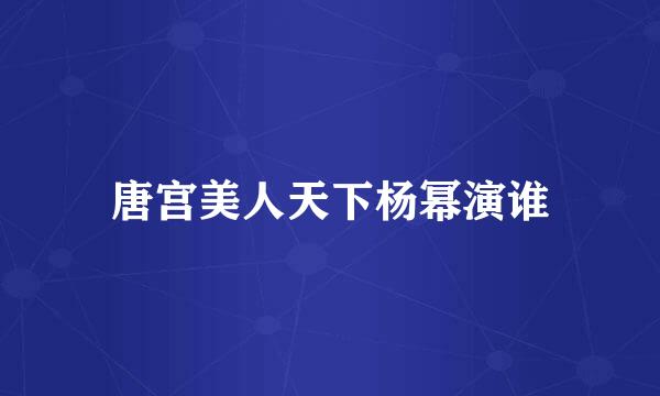 唐宫美人天下杨幂演谁