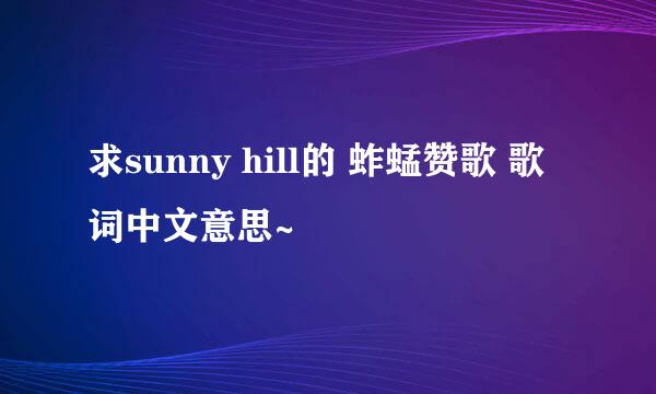 求sunny hill的 蚱蜢赞歌 歌词中文意思~