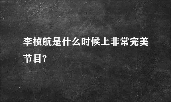 李桢航是什么时候上非常完美节目?