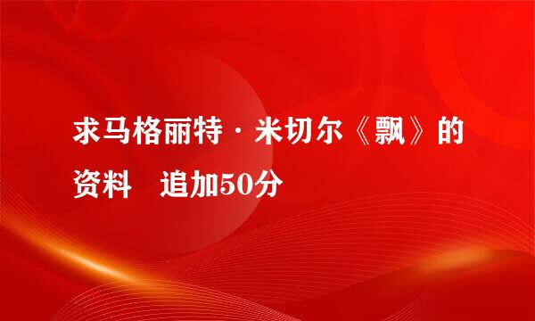 求马格丽特·米切尔《飘》的资料   追加50分