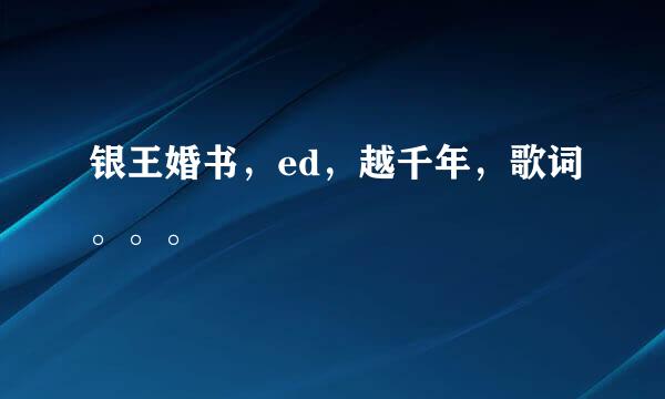 银王婚书，ed，越千年，歌词。。。