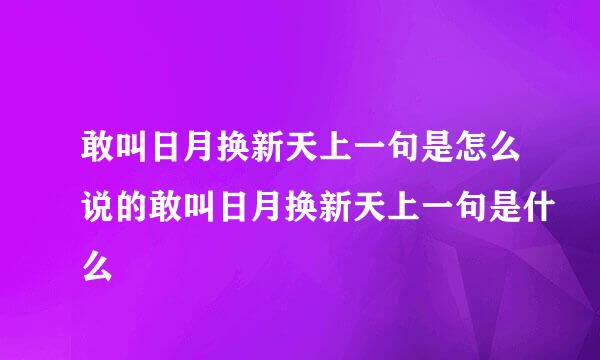 敢叫日月换新天上一句是怎么说的敢叫日月换新天上一句是什么