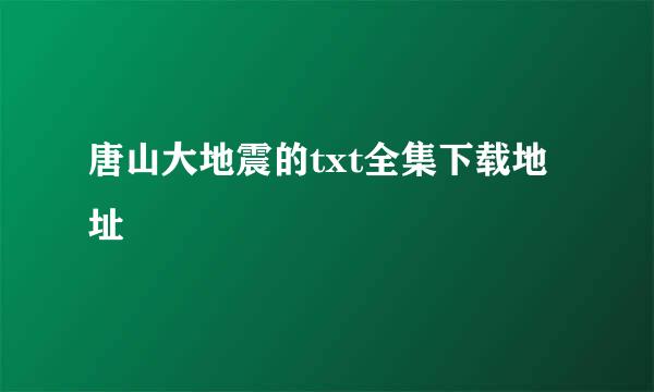 唐山大地震的txt全集下载地址