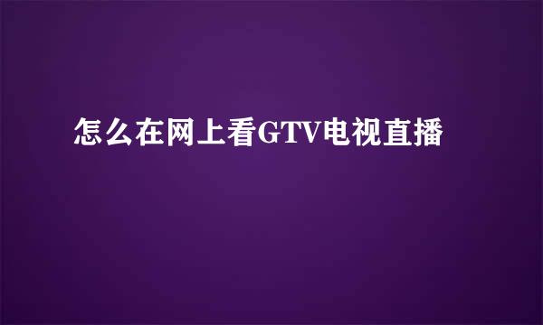 怎么在网上看GTV电视直播