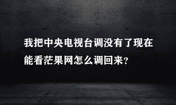 我把中央电视台调没有了现在能看茫果网怎么调回来？