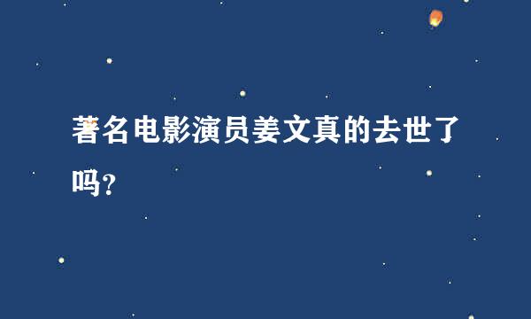 著名电影演员姜文真的去世了吗？