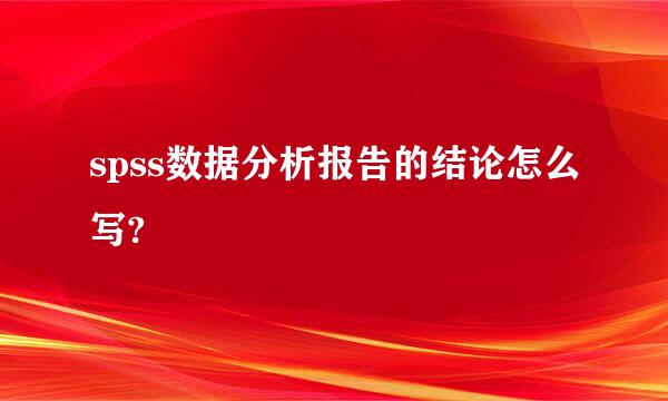 spss数据分析报告的结论怎么写?