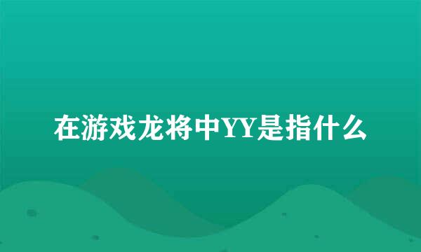 在游戏龙将中YY是指什么