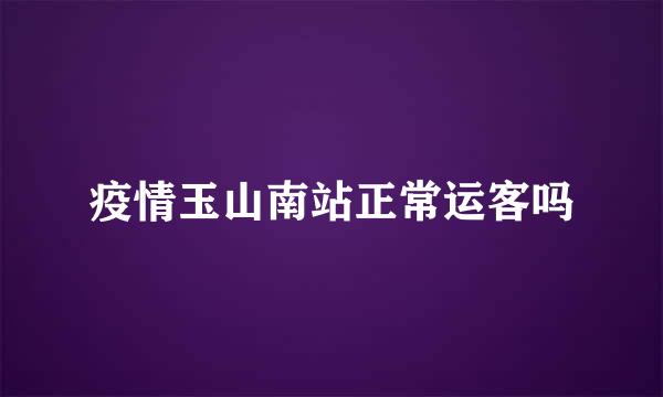 疫情玉山南站正常运客吗