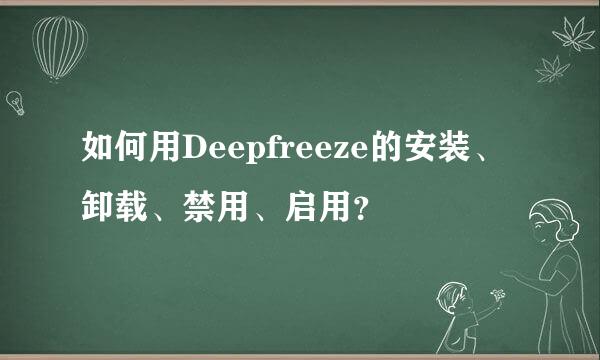 如何用Deepfreeze的安装、卸载、禁用、启用？