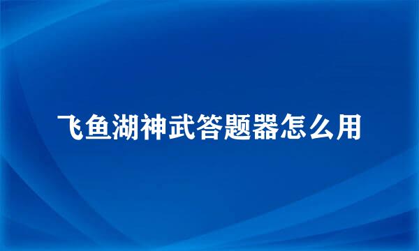 飞鱼湖神武答题器怎么用