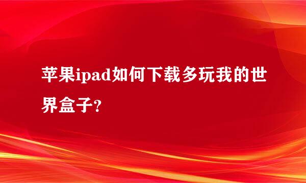 苹果ipad如何下载多玩我的世界盒子？