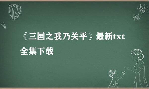 《三国之我乃关平》最新txt全集下载