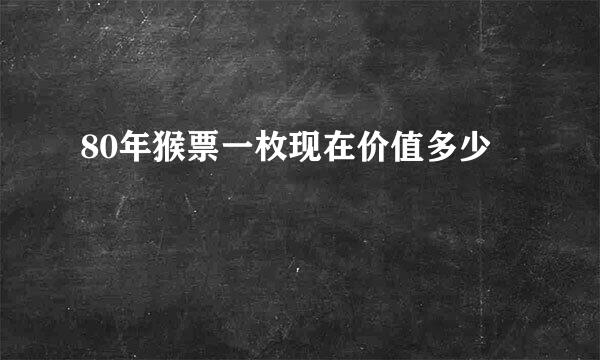 80年猴票一枚现在价值多少