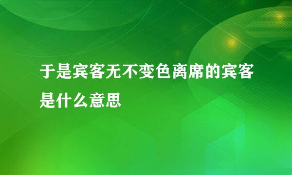 于是宾客无不变色离席的宾客是什么意思