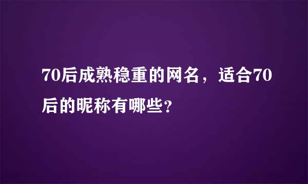 70后成熟稳重的网名，适合70后的昵称有哪些？