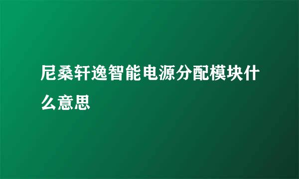 尼桑轩逸智能电源分配模块什么意思