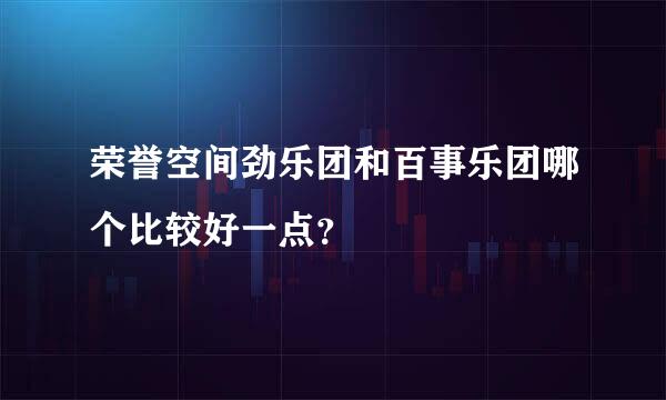 荣誉空间劲乐团和百事乐团哪个比较好一点？