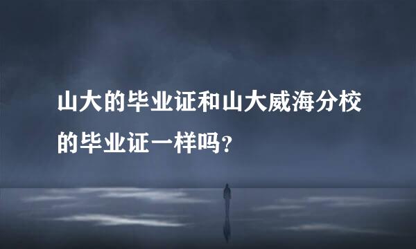 山大的毕业证和山大威海分校的毕业证一样吗？