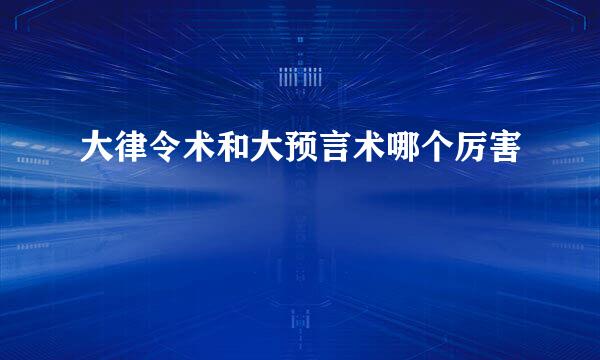 大律令术和大预言术哪个厉害