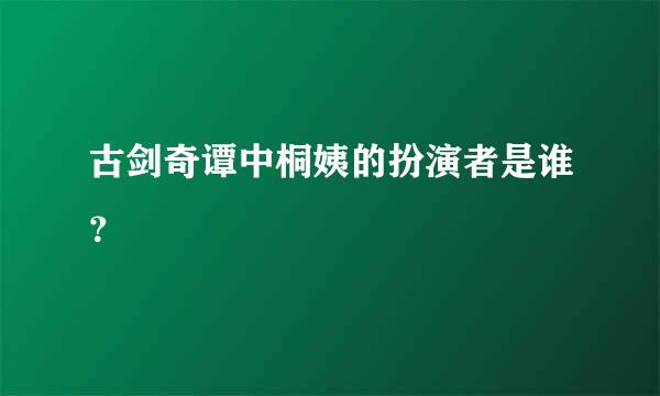 古剑奇谭中桐姨的扮演者是谁？