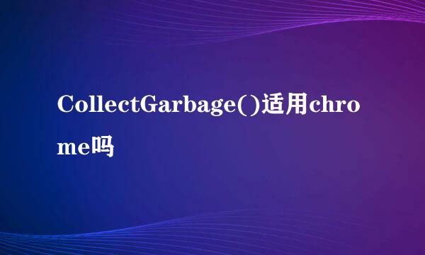 CollectGarbage()适用chrome吗