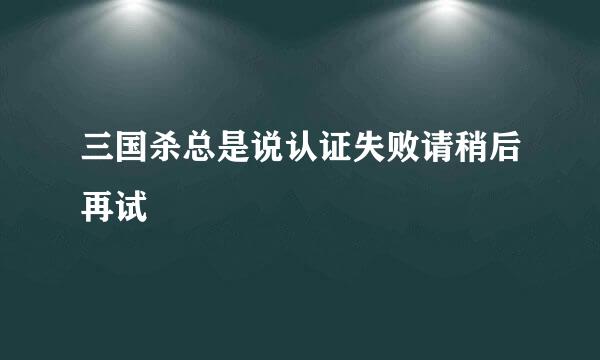 三国杀总是说认证失败请稍后再试