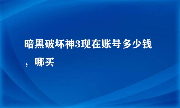 暗黑破坏神3现在账号多少钱，哪买