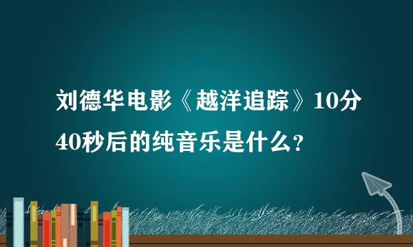 刘德华电影《越洋追踪》10分40秒后的纯音乐是什么？