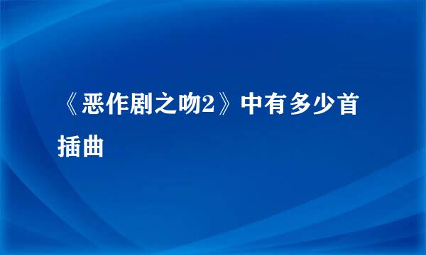 《恶作剧之吻2》中有多少首插曲