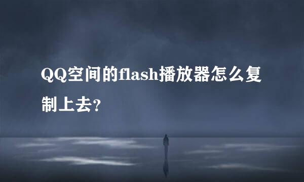 QQ空间的flash播放器怎么复制上去？