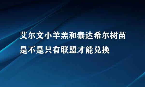 艾尔文小羊羔和泰达希尔树苗是不是只有联盟才能兑换