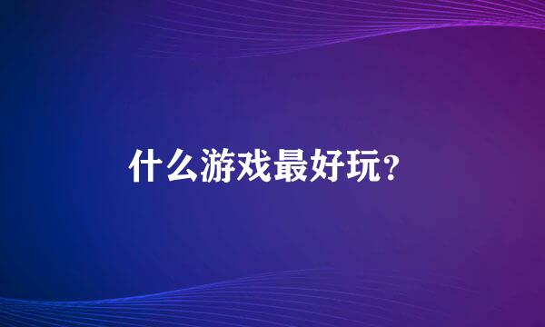 什么游戏最好玩？