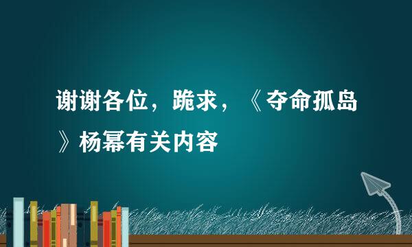 谢谢各位，跪求，《夺命孤岛》杨幂有关内容