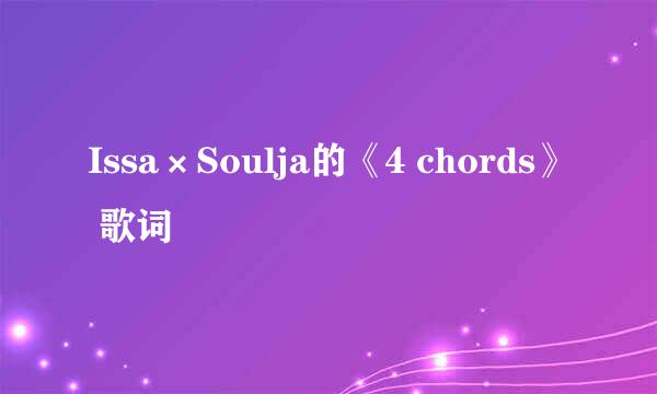 Issa×Soulja的《4 chords》 歌词