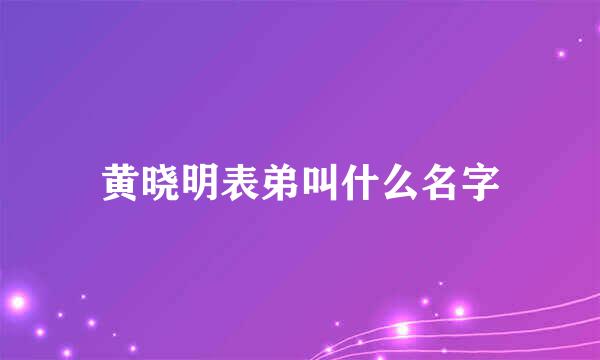 黄晓明表弟叫什么名字