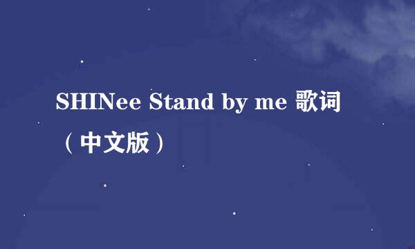 SHINee Stand by me 歌词 （中文版）