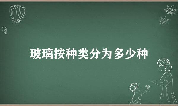 玻璃按种类分为多少种