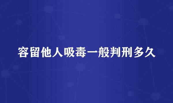 容留他人吸毒一般判刑多久