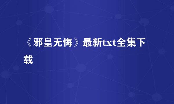 《邪皇无悔》最新txt全集下载