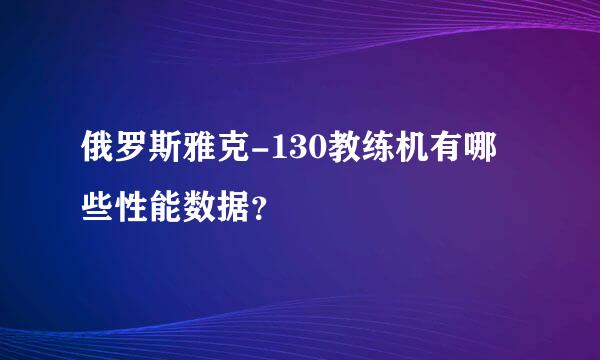 俄罗斯雅克-130教练机有哪些性能数据？