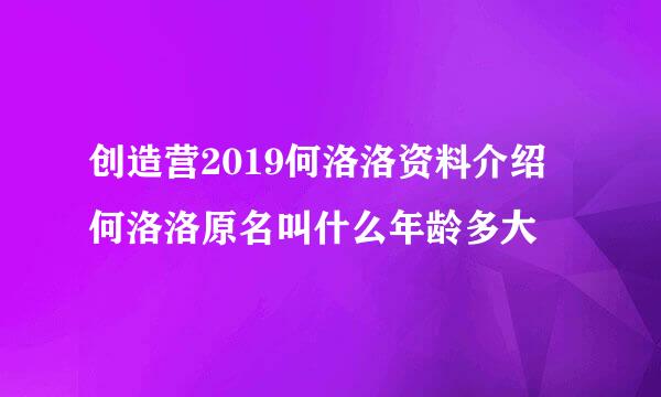 创造营2019何洛洛资料介绍 何洛洛原名叫什么年龄多大