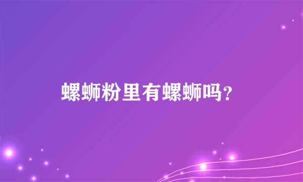 螺蛳粉里有螺蛳吗？