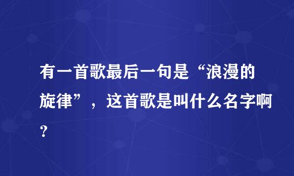 有一首歌最后一句是“浪漫的旋律”，这首歌是叫什么名字啊？