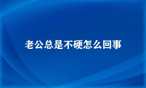 老公总是不硬怎么回事