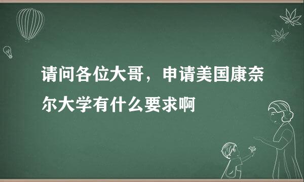 请问各位大哥，申请美国康奈尔大学有什么要求啊