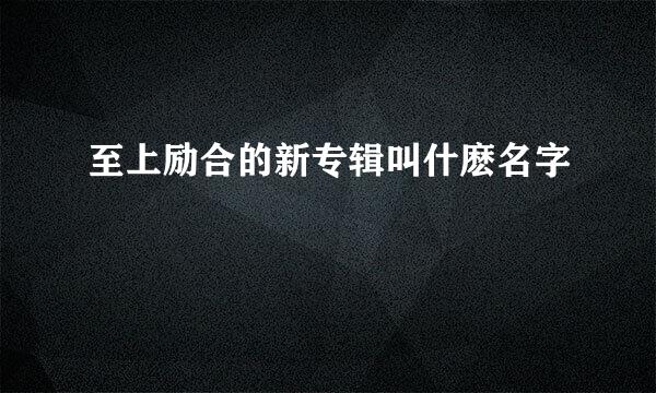 至上励合的新专辑叫什麽名字